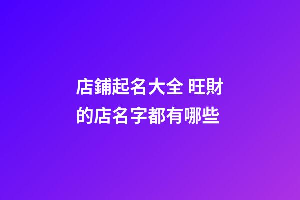 店鋪起名大全 旺財的店名字都有哪些-第1張-店鋪起名-玄機派